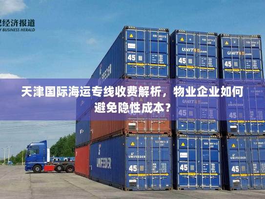 天津国际海运专线收费解析,物业企业如何避免隐性成本? 天津国际海运专线收费解析,物业企业如何避免隐性成本?