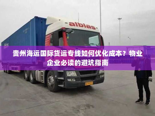 贵州海运国际货运专线如何优化成本?物业企业必读的避坑指南 贵州海运国际货运专线如何优化成本?物业企业必读的避坑指南