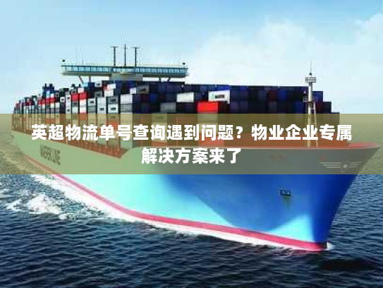 英超物流单号查询遇到问题?物业企业专属解决方案来了 英超物流单号查询遇到问题?物业企业专属解决方案来了
