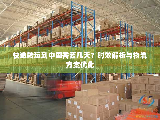 快递转运到中国需要几天?时效解析与物流方案优化 快递转运到中国需要几天?时效解析与物流方案优化