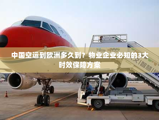 中国空运到欧洲多久到?物业企业必知的3大时效保障方案 中国空运到欧洲多久到?物业企业必知的3大时效保障方案