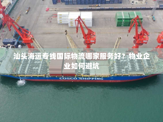 汕头海运专线国际物流哪家服务好？物业企业如何避坑