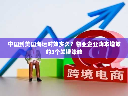 中国到美国海运时效多久？物业企业降本增效的3个关键策略