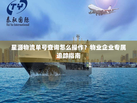 星源物流单号查询怎么操作?物业企业专属追踪指南 星源物流单号查询怎么操作?物业企业专属追踪指南