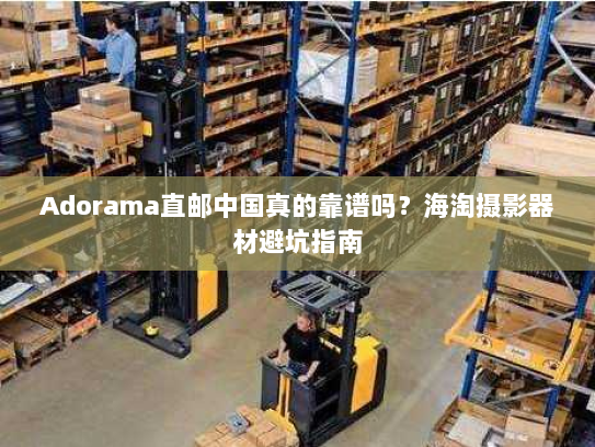 Adorama直邮中国真的靠谱吗?海淘摄影器材避坑指南 Adorama直邮中国真的靠谱吗?海淘摄影器材避坑指南