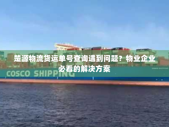 楚源物流货运单号查询遇到问题？物业企业必看的解决方案