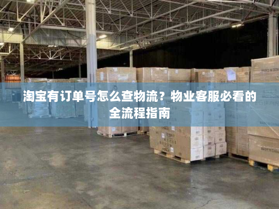 淘宝有订单号怎么查物流？物业客服必看的全流程指南