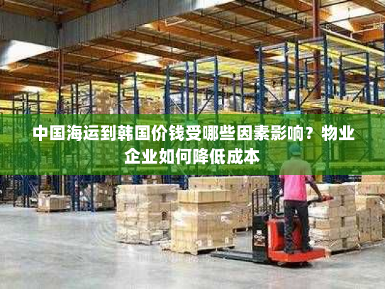 中国海运到韩国价钱受哪些因素影响？物业企业如何降低成本