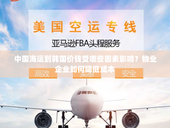 中国海运到韩国价钱受哪些因素影响？物业企业如何降低成本