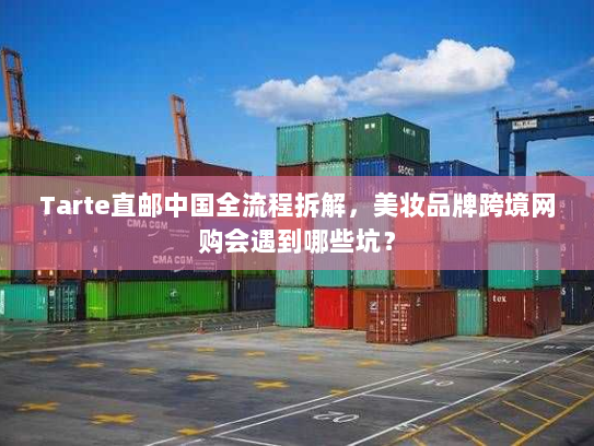 Tarte直邮中国全流程拆解,美妆品牌跨境网购会遇到哪些坑? Tarte直邮中国全流程拆解,美妆品牌跨境网购会遇到哪些坑?