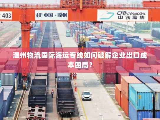 温州物流国际海运专线如何破解企业出口成本困局？