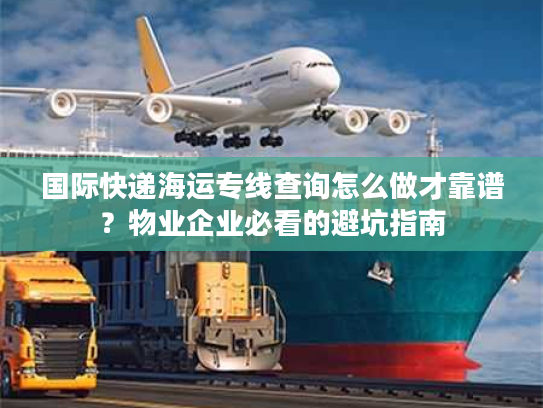 国际快递海运专线查询怎么做才靠谱？物业企业必看的避坑指南