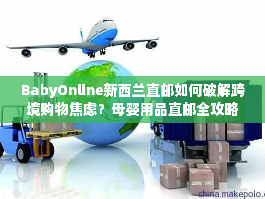 BabyOnline新西兰直邮如何破解跨境购物焦虑?母婴用品直邮全攻略 BabyOnline新西兰直邮如何破解跨境购物焦虑?母婴用品直邮全攻略