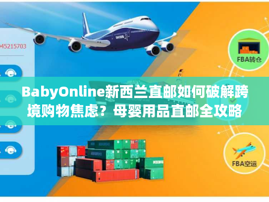 BabyOnline新西兰直邮如何破解跨境购物焦虑?母婴用品直邮全攻略 BabyOnline新西兰直邮如何破解跨境购物焦虑?母婴用品直邮全攻略