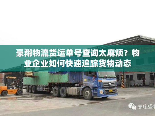 豪翔物流货运单号查询太麻烦？物业企业如何快速追踪货物动态