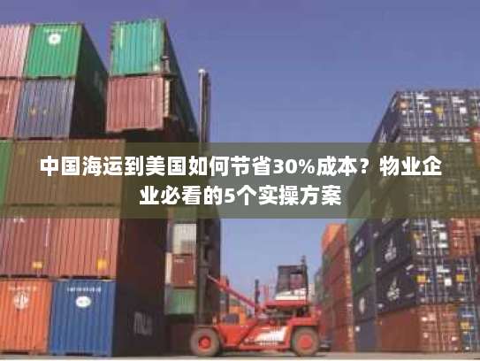 中国海运到美国如何节省30%成本？物业企业必看的5个实操方案
