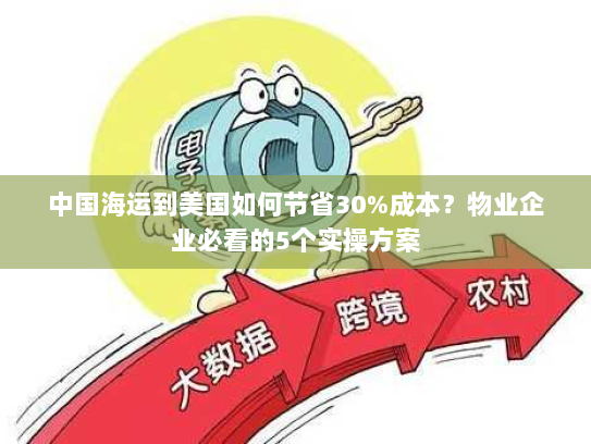 中国海运到美国如何节省30%成本？物业企业必看的5个实操方案