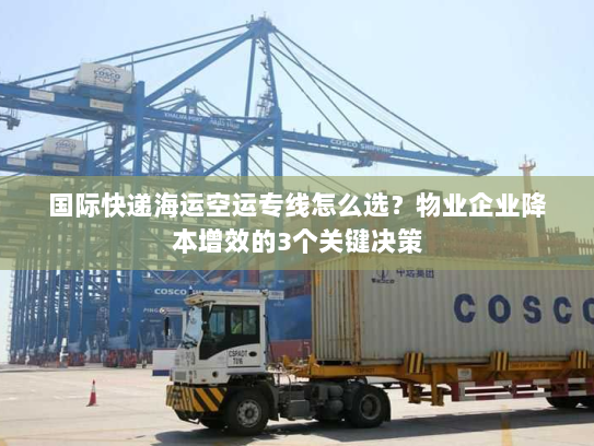 国际快递海运空运专线怎么选?物业企业降本增效的3个关键决策 国际快递海运空运专线怎么选?物业企业降本增效的3个关键决策