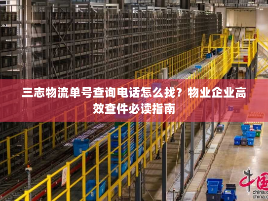 三志物流单号查询电话怎么找？物业企业高效查件必读指南