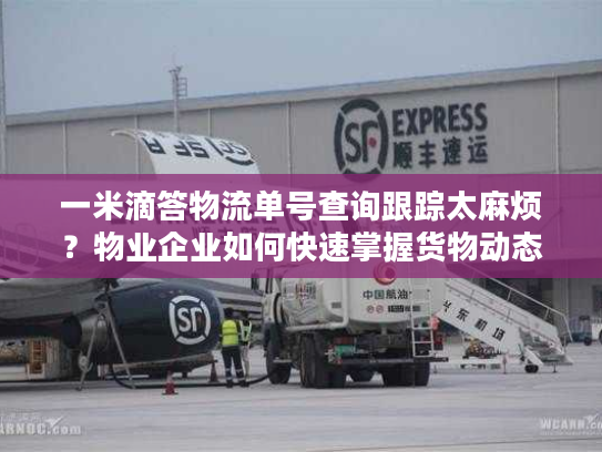 一米滴答物流单号查询跟踪太麻烦？物业企业如何快速掌握货物动态