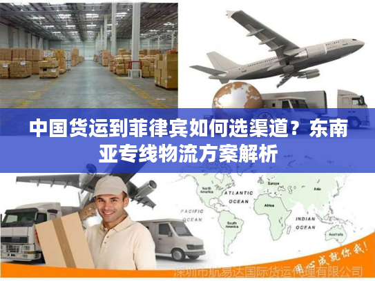 中国货运到菲律宾如何选渠道？东南亚专线物流方案解析