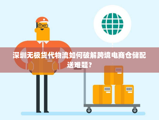 深圳无极货代物流如何破解跨境电商仓储配送难题? 深圳无极货代物流如何破解跨境电商仓储配送难题?
