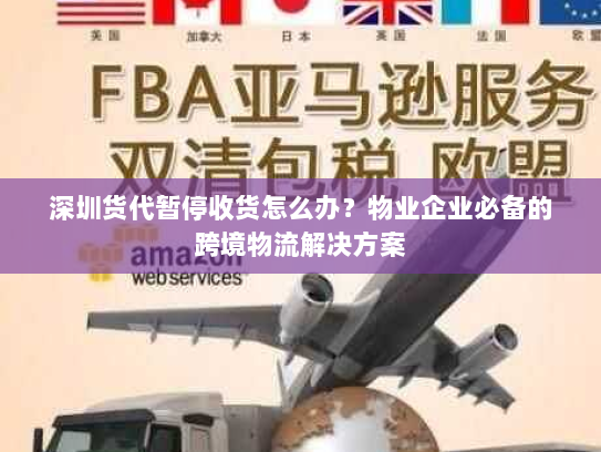 深圳货代暂停收货怎么办?物业企业必备的跨境物流解决方案 深圳货代暂停收货怎么办?物业企业必备的跨境物流解决方案