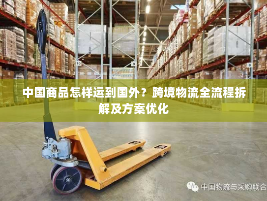中国商品怎样运到国外？跨境物流全流程拆解及方案优化