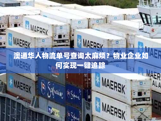 澳通华人物流单号查询太麻烦?物业企业如何实现一键追踪 澳通华人物流单号查询太麻烦?物业企业如何实现一键追踪