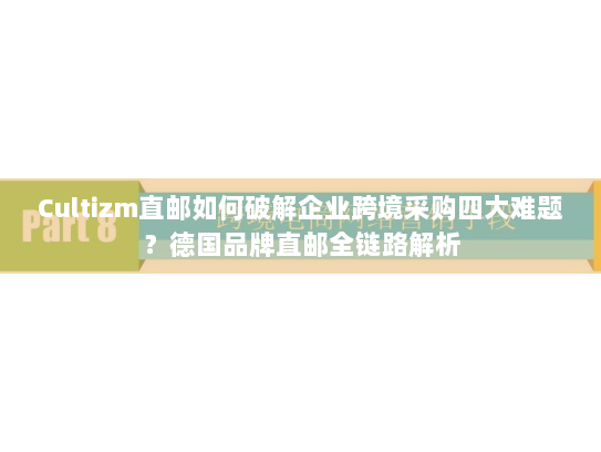 Cultizm直邮如何破解企业跨境采购四大难题？德国品牌直邮全链路解析