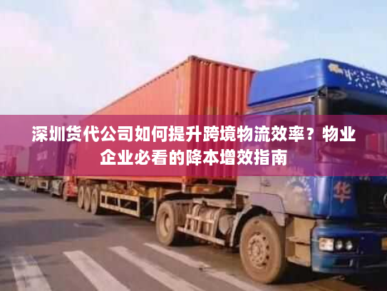深圳货代公司如何提升跨境物流效率?物业企业必看的降本增效指南 深圳货代公司如何提升跨境物流效率?物业企业必看的降本增效指南