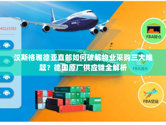 汉斯格雅德亚直邮如何破解物业采购三大难题?德国原厂供应链全解析 汉斯格雅德亚直邮如何破解物业采购三大难题?德国原厂供应链全解析