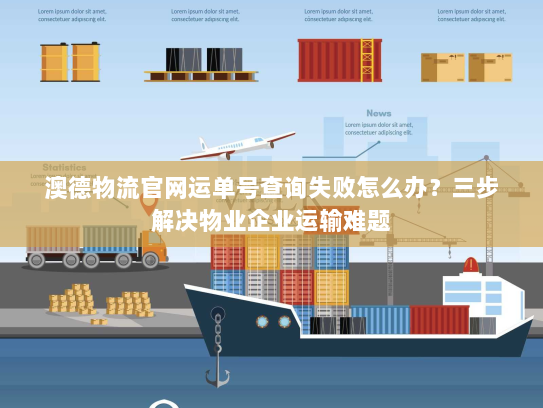 澳德物流官网运单号查询失败怎么办？三步解决物业企业运输难题