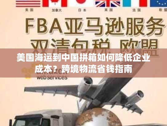 美国海运到中国拼箱如何降低企业成本?跨境物流省钱指南 美国海运到中国拼箱如何降低企业成本?跨境物流省钱指南