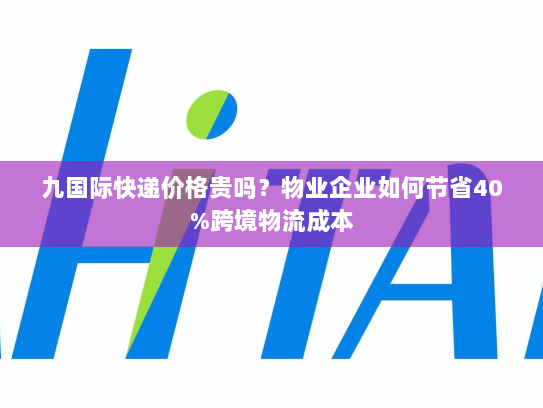 九国际快递价格贵吗？物业企业如何节省40%跨境物流成本