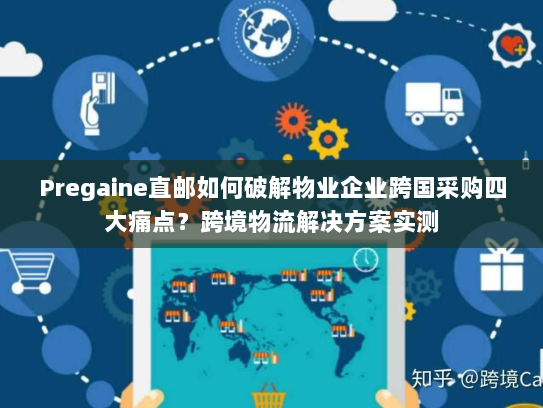Pregaine直邮如何破解物业企业跨国采购四大痛点?跨境物流解决方案实测 Pregaine直邮如何破解物业企业跨国采购四大痛点?跨境物流解决方案实测