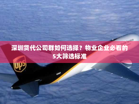 深圳货代公司群如何选择?物业企业必看的5大筛选标准 深圳货代公司群如何选择?物业企业必看的5大筛选标准