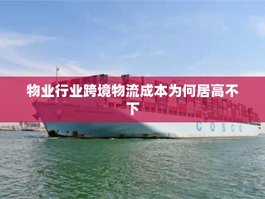 物业行业跨境物流成本为何居高不下
