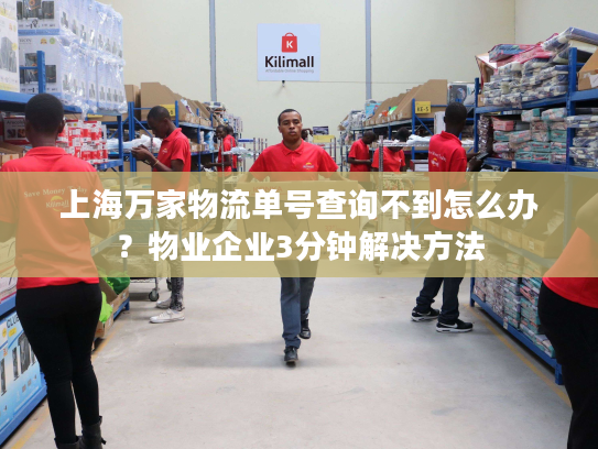 上海万家物流单号查询不到怎么办？物业企业3分钟解决方法