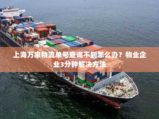上海万家物流单号查询不到怎么办?物业企业3分钟解决方法 上海万家物流单号查询不到怎么办?物业企业3分钟解决方法