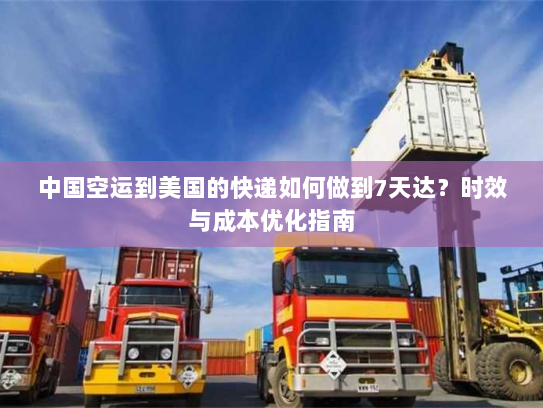 中国空运到美国的快递如何做到7天达?时效与成本优化指南 中国空运到美国的快递如何做到7天达?时效与成本优化指南