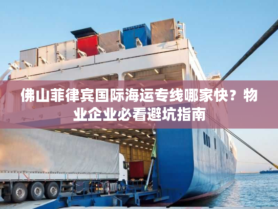 佛山菲律宾国际海运专线哪家快？物业企业必看避坑指南