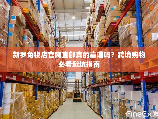 新罗免税店官网直邮真的靠谱吗？跨境购物必看避坑指南