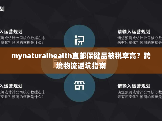 mynaturalhealth直邮保健品被税率高?跨境物流避坑指南 mynaturalhealth直邮保健品被税率高?跨境物流避坑指南