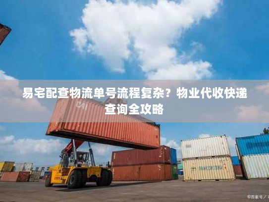 易宅配查物流单号流程复杂？物业代收快递查询全攻略