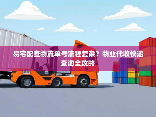 易宅配查物流单号流程复杂？物业代收快递查询全攻略