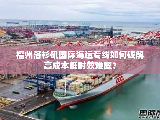 福州洛杉矶国际海运专线如何破解高成本低时效难题？