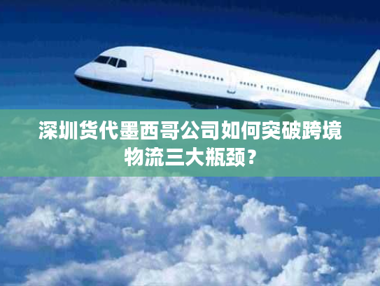 深圳货代墨西哥公司如何突破跨境物流三大瓶颈? 深圳货代墨西哥公司如何突破跨境物流三大瓶颈?