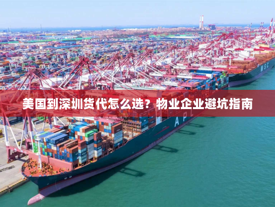 美国到深圳货代怎么选?物业企业避坑指南 美国到深圳货代怎么选?物业企业避坑指南