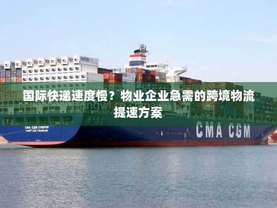 国际快递速度慢?物业企业急需的跨境物流提速方案 国际快递速度慢?物业企业急需的跨境物流提速方案
